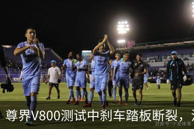 尊界V800测试中刹车踏板断裂，江淮跌停收盘！多方回应